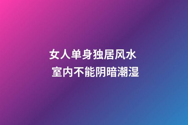 女人单身独居风水  室内不能阴暗潮湿